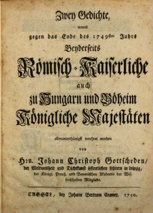 Zwey Gedichte, womit gegen das Ende des 1749sten Jahrs Beyderseits Römisch-Kaiserliche auch zu Hungarn und Böheim Königliche Majestäten allerunterthänigst verehret worden