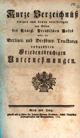 Kurze Verzeichnüß einiger aus denen vielfältigen von Seiten des Königl. Preußischen Hofes wider die Berliner- und Dreßdner- Tractaten ausgeübten Friedensbrüchigen Unternehmungen