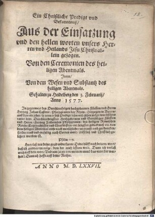 Ein Christliche Predigt vnd Bekanntnuß, Aus der Einsatzung vnd den hellen worten vnsers Herren vnd Heilands Jesu Christi allein gezogen. Von den Ceremonien des heiligen Abentmals : Item, Von dem Wesen und Substantz des heiligen Abentmahls. Gehalten zu Heidelberg den 3. Februarii, Anno 1577. ...