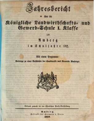 Jahresbericht über die Königliche Landwirthschafts- und Gewerb-Schule I. Klasse zu Amberg im Schuljahre .... 1856/57 (1857)