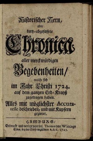 1724: Historischer Kern, oder kurtz-abgefassete Chronica aller merckwürdigen Begebenheiten : welche sich im Jahr Christi 1724. auf dem gantzen Erd-Krayß zugetragen haben ...