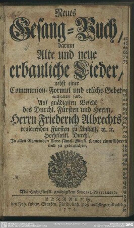 Neues Gesang-Buch, darinn Alte und neue erbauliche Lieder, nebst einer Communion-Formul und etliche Gebete enthalten sind : Auf gnädigsten Befehl ... Herrn Friederich Albrechts regierenden Fürsten zu Anhalt ... in allen Gemeinden ... zu gebrauchen