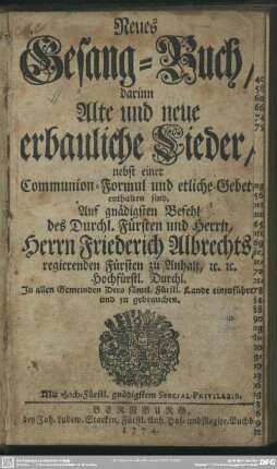 Neues Gesang-Buch, darinn Alte und neue erbauliche Lieder, nebst einer Communion-Formul und etliche Gebete enthalten sind : Auf gnädigsten Befehl ... Herrn Friederich Albrechts regierenden Fürsten zu Anhalt ... in allen Gemeinden ... zu gebrauchen