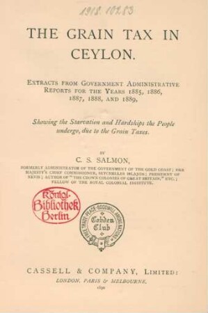 The grain tax in Ceylon : extracts from government administrativ reports for the years 1885, 1886, 1887, 1888, and 1889, showing the starvation and hardships the people undergo, due to the grain taxes