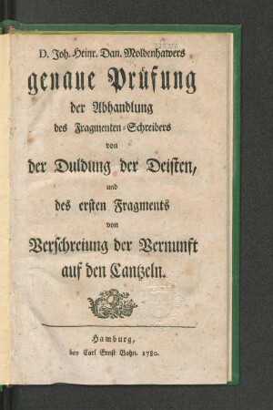 D. Joh. Heinr. Dan. Moldenhawers genaue Prüfung der Abhandlung des Fragmenten-Schreibers von der Duldung der Deisten, und des ersten Fragments von Verschreiung der Vernunft auf den Cantzeln