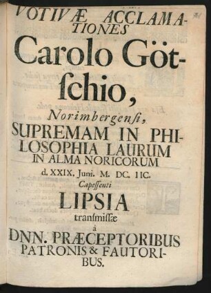 Votivae Acclamationes Carolo Götschio, Norimbergensi, Supremam in Philosophia Laurum In Alma Noricorum d. XXXI. Iuni. M.DC.IIC. Capessenti