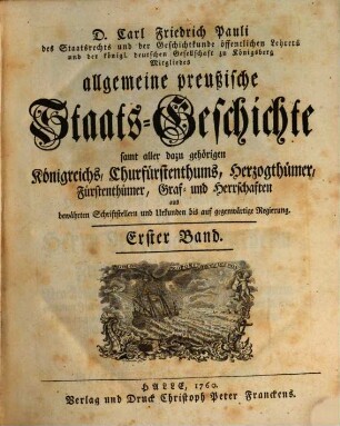 D. Carl Friedrich Pauli des Staatsrechts und der Geschichtkunde öffentlichen Lehrers und der königl. deutschen Gesellschaft zu Königsberg Mitgliedes allgemeine preußische Staats-Geschichte : samt aller dazu gehörigen Königreichs, Churfürstenthums, Herzogthümer, Fürstenthümer, Graf- und Herrschaften aus bewährten Schriftstellern und Urkunden bis auf gegenwärtige Regierung, 1