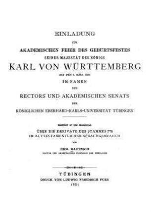 Einladung zur Akademischen Feier des Geburtsfestes seiner Majestät des Königs Karl von Württemberg auf den 6. März 1881 / im Namen des Rectors und Akademischen Senats der Königlichen Eberhard-Karls-Universität Tübingen