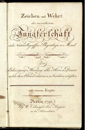 Zeichen und Wehrt der unverlezten Jungferschaft nach Nationalbegriffen Physiologie u. Moral : Zur Beherzigung u. Warnung aller Herrn u. Damen, welche dieses Kleinod schätzen u. zu bewahren wünschen ; mit einem Kupfer
