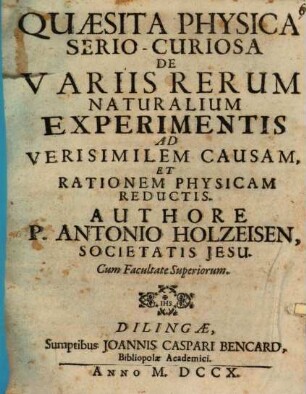 Quaesita Physica Serio-Curiosa De Variis Rerum Naturalium Experimentis Ad Verisimilem Causam, Et Rationem Physicam Reductis