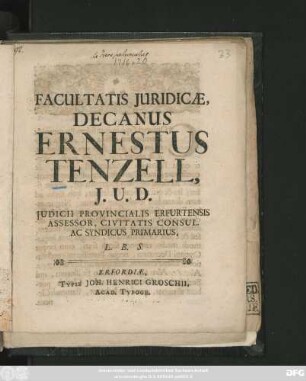 Facultatis Juridicæ, Decanus Ernestus Tenzell, J. U. D. Judicii Provincialis Erfurtensis Assessor, Civitatis Consul. Ac Syndicus Primarius, L. B. S. : [Dom. 19. post Trin. Die 18. h. Oct. Anno MDCCXVI.]
