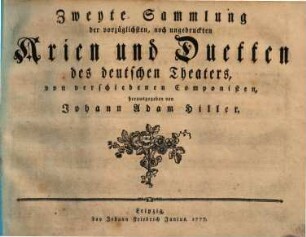 Sammlung der vorzueglichsten, noch ungedruckten Arien und Duetten des deutschen Theaters, von verschiedenen Componisten, herausgegeben von Johann Adam Hiller, 2