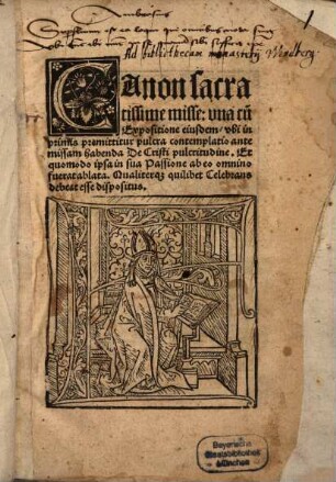 Canon sacratissime misse : vna cu[m] Expositione eiusdem, vbi inprimis premittitur pulcra contemplatio ante missam habenda De Christi pulcritudine. Et quomodo ipsa in sua Passione ab eo omnino fuerat ablata. Qualiterq[ue] quilibet Celebrans debeat esse dispositus