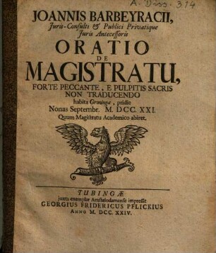 Joannis Barbeyracii Juris-Consultis & Publici Privatique Juris Antecessoris Oratio De Magistratu, Forte Peccante, E Pulpitis Sacris Non Traducendo : habita Groningae pridie nonas Septembr. M.DCC.XXI. Quum Magistratu Academico abiret