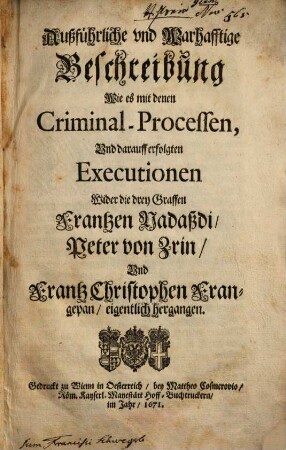 Außführliche und warhafftige Beschreibung, wie es mit denen Criminal-Processen ... wider die drey Graffen Frantzen Nadassdi, Peter von Zrin und Frantz Christophen Frangepan eigentlich hergangen