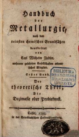 Handbuch der Metallurgie : nach den reinsten chemischen Grundsätzen bearbeitet, 1. Der theoretische Theil: die Dozimasie oder Probirkunst