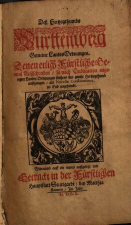 Des Herzogthumbs Württemberg Gemeine Landtsordnungen : denen etlich fürstliche General Außschreiben, so nach Publication angeregter Landtsordnungen seithero ins gantze Hertzgogthum außgangen, als novellae constitutiones zu End angehenckt