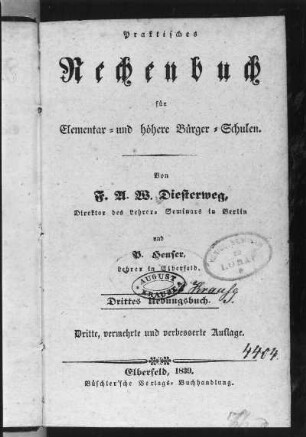 Praktisches Rechenbuch für Elementar- und höhere Bürger-Schulen : Praktisches Rechenbuch für Elementar- und höhere Bürger-Schulen. Drittes Übungsbuch von J. F. W. Diesterweg und P. Heuser. Titelblatt. Eberfeld, 1839. Buchdruck, 17,3 x 10,6 cm (Blattgröße). Dresden: SLUB 30.8.5234