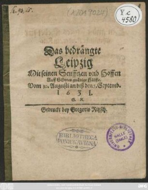 Das bedrängte Leipzig Mit seinen Seufftzen und Hoffen Auff Gottes gnädige Hülffe : Vom 30. Augusti an biß den 7. Septemb. 1631.