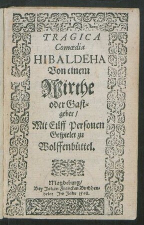TRAGICA || Comoedia || HIBALDEHA || Von einem || Wirthe || oder Gast=||geber/|| Mit Eilff Personen || Gespielet zu || Wolffenbüttel.||