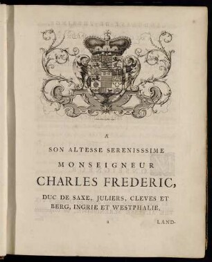 A Son Altesse Serenisssime Monseigneur Charles Frederic, Duc de Saxe,...etc. etc. etc.