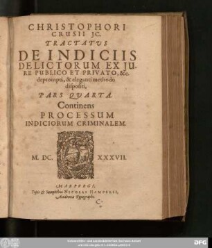 Christophori Crusii IC. Tractatus De Indiciis Delictorum Ex Iure Publico Et Privato, &c. deprompti, & eleganti methodo dispositi : Pars Quarta ; Continens Processum Indiciorum Criminalem