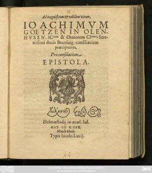 Ad magnificum & nobilem virum, Joachimum Goetzen In Olenhusen, ICtum & Oratorem Clmum, Serenissimi ducis Brunsvig. consiliarium praecipuum, Pro consolatione Epistola