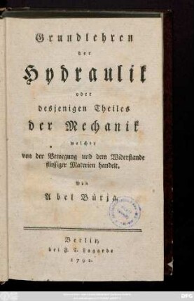 Grundlehren der Hydraulik oder desjenigen Theiles der Mechanik welcher von der Bewegung und dem Widerstande flüssiger Materien handelt