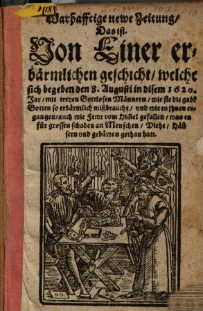 Warhafftige newe Zeitung, das ist: Von einer erbärmlichen Geschicht, welche sich begeben den 8. Augusti in disem 1620. Jar mit treyen gottlosen Männern
