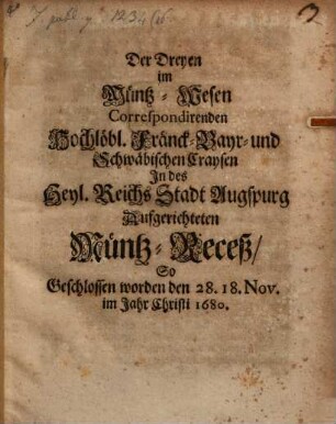 Der dreyen im Münz-Wesen corresp. ... Craysen ... in des H. Reichs-Stadt Augspurg aufgerichteten Müntz-Recesse : geschlossen worden d. 28. (18.) Nov. 1680