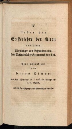 IV. Ueber die Geisterlehre der Alten und deren Meynungen von Gespenstern und dem Aufenthalt der Seelen nach dem Tod. Eine Abhandlungd des Herrn Simon, aus dem Memoires de l'Acad. des Insprictions T. II. gezogen, und mit Berichtigungen und Anmerkungen vermehrt.