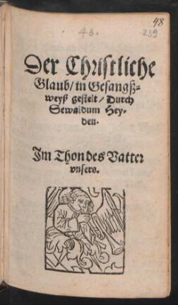 Der Christliche || Glaub/ in Gesangß=||weyß gestelt/ Durch || Sewaldum Hey=||den.|| Jm Thon des Vatter || vnsers.||