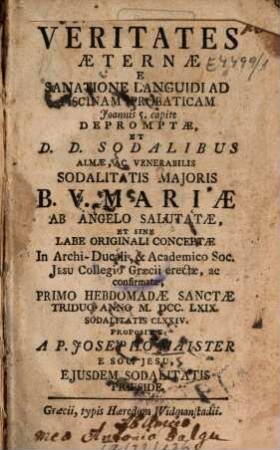 Veritates Aeternae E Sanatione Languidi Ad Piscinam Probaticam Joannis 5. capite Depromptae, Et D. D. Sodalibus Almae, Ac Venerabilis Sodalitatis Maioris B. V. Mariae Ab Angelo Salutatae, Et Sine Labe Originali Conceptae ...