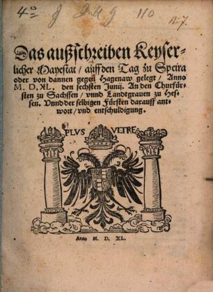 Das Außschreiben Keyserlicher Mayestat auff den Tag zu Speira - oder von dannen gegen Hagenaw gelegt, Anno MDXL den sechsten Junii, an den Churfürsten zu Sachssen unnd Landtgraven zu Hessen, unnd selbigen Fürsten darauff Antwort und Entschuldigung