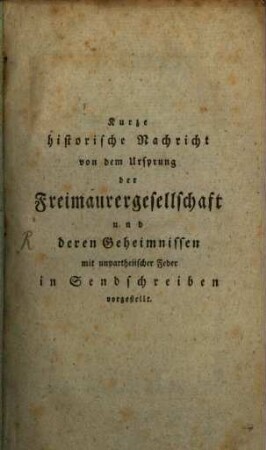 Kurtze Historische Nachricht Von dem Ursprung Der Frey-Maurer-Gesellschafft Und deren Geheimnissen : Mit unpartheyischer Feder In Sendschreiben Vorgestellt, [1]