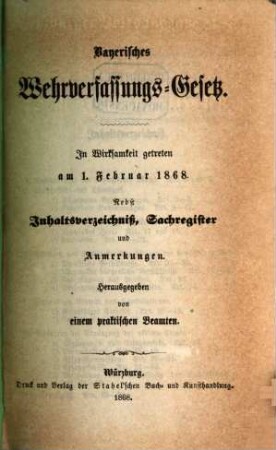 Bayerisches Wehrverfassungs-Gesetz : in Wirksamkeit getreten am 1. Februar 1868 ; nebst Inhaltsverzeichniß, Sachregister und Anmerkungen, [1]