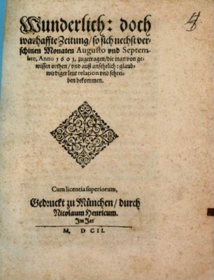 Wunderlich: doch warhaffte Zeitung, so sich nechst verschinen Monaten Augusto und Septembre, Anno 1601. zugetragen, die man von gewissen orthen, und auß ansehelich: glaubwirdiger leut relation und schreiben bekommen