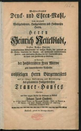 Wohlverdientes Denck- und Ehren-Mahl, dem weyland Wohlgebohrnen, Hochgelahrten und Hochweisen Herrn, Herrn Heinrich Nettelbladt, beyder Rechte Doctor, Hochansehnlichem Bürgermeister der hiesigen Stadt, des Hospitals zu St. Georg, imgleichen des Waysen- und Zuchthauses wohlverdientem Patron, auch würdigstem Beysitzer bey den Quartal-Gerichten im Land- und Hof-Gericht zu Güstrow, auf Verlangen der hochbetrübten Frau Wittwe zum immerwährenden Nachruhm des wohlseligen Herrn Bürgermeisters und zu einiger Aufrichtung und Beruhigung des gesammten Hochgeehrtesten Trauer-Hauses