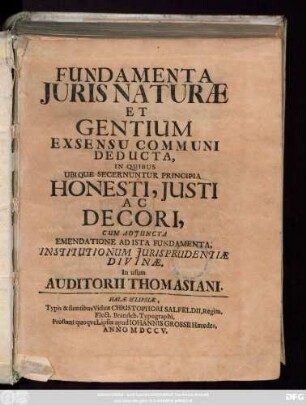 Fundamenta Juris Naturæ Et Gentium Excensu Communi Deducta, In Quibus Ubique Secernuntur Principia Honesti, Justi Ac Decori, Cum Adjuncta Emendatione Ad Ista Fundamenta, Institutionum Jurisprudentiæ Divinæ, In usum Auditorii Thomasiani