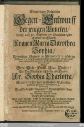 Abgenöthigter Gründlicher Gegen-Entwurff derjenigen Puncten/ Welche nach seel. Absterben der ... Frauen Maria Dorothea Sophia/ Verwittbeten Hertzogin zu Württemberg ... wegen Dero ... Fürstl. Witthumbs und anderer Praetensionen Zwischen Dero Hoch-Fürstl. Frau Tochter/ ... Fr. Sophia Charlotta/ Verwittbeten Hertzogin zu Sachsen-Eysenach [et]c. gebohrner Hertzogin zu Württemberg [et]c. und dem auch Durchläuchtigsten Regierenden Hauß Württemberg In Disputat erwachsen : Mit angehängter Ein und anderer Gegen-Erläuterung/ Was solche Puncten/ wann sie hiernächst vor den Käyserl. Reichs-Hoff-Rath/ oder das Käyserl. Cammer-Gericht ... kommen solten/ jedem Theil promittiren können
