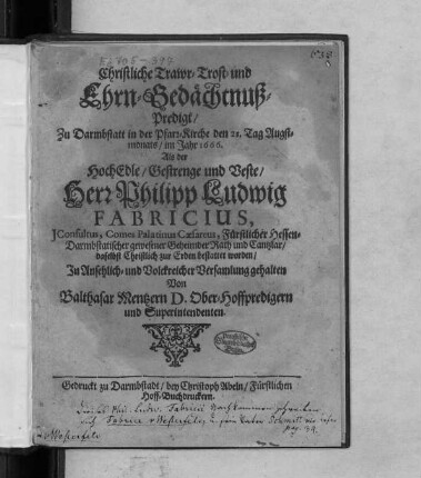 Christliche Trawr- Trost- und Ehrn-Gedächtnuß-Predigt/ Zu Darmbstatt in der Pfarr-Kirche den 21. Tag Augstmonats/ im Jahr 1666. : Als der ... Herr Philipp Ludwig Fabricius, IConsultus, Comes Palatinus Caesareus ... daselbst Christlich zur Erden bestattet worden