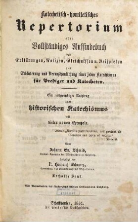 Katechetisch-homiletisches Repertorium oder vollständiges Auffindebuch von Erklärungen, Notizen, Gleichnissen und Beispielen zur Erläuterung und Veranschaulichung eines jeden Katechismus für Prediger und Katecheten : ein nothwendiger Nachtrag zum historischen Katechismus mit vielen neuen Exempeln, 6