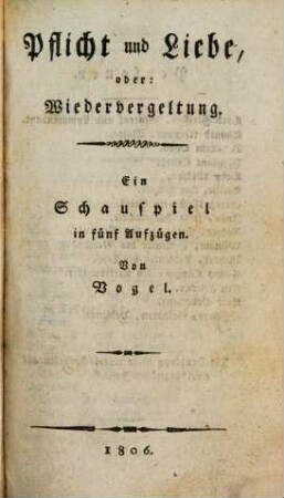 Pflicht und Liebe, oder Wiedervergeltung : Ein Schauspiel in 5 Aufz.