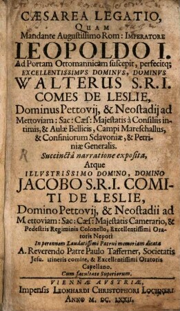 Cæsarea Legatio : Quam Mandante Augustissimo Rom: Imperatore Leopoldo I. Ad Portam Ottomanicam suscepit, perfecitq[ue] ... Walterus S.R.I. Comes De Leslie, Dominus Pettovij, & Neostadij ad Mettoviam ...