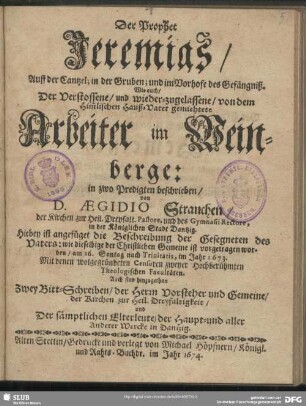 Der Prophet Jeremias : von D. Aegidio Strauchen auff der Cantzel, in der Gruben und in dem Vorhofe des Gefängniß, wie auch, der verstossene, und wieder-zugelassene, von dem him[m]lischen Hauß-Vater gemiehtete Arbeiter im Weinberge, in zwo Predigten beschrieben ; von D. Aegidio Strauchen auff der Cantzel, in der Gruben und in dem Vorhofe des Gefängniß, wie auch, der verstossene, und wieder-zugelassene, von dem him[m]lischen Hauß-Vater gemiehtete Arbeiter im Weinberge, in zwo Predigten beschrieben