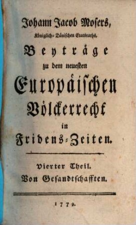 Johann Jacob Mosers, Königl. Dänischen Etatsraths, Beyträge zu dem neuesten Europäischen Völkerrecht in Fridens-Zeiten, 4. Von Gesandtschafften