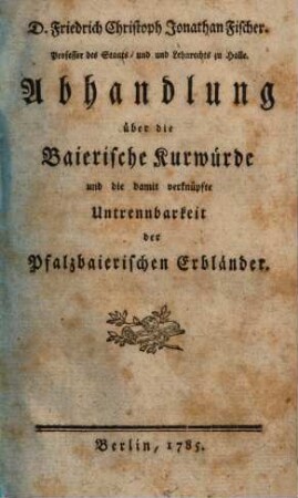 Abhandlung über die baierische Kurwürde und die damit verknüpfte Untrennbarkeit der pfalzbaierischen Erbländer