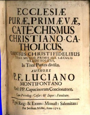 Ecclesiae Purae, Primaevae, Catechismus Christiano-Catholicus : Omnibus Christifidelibus Totius Mundi Primis Sex Saeculis Tradi Solitus, In Tres Partes divisus. 1