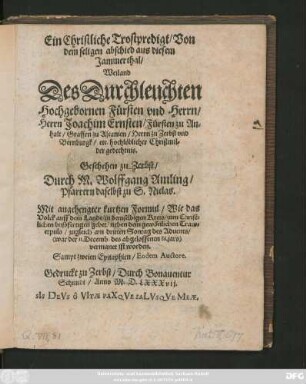 Ein Christliche Trostpredigt/ Von || dem seligen abschied ... || Herrn Joachim Ernsten/ Fürsten zu An=||halt ... || Geschehen zu Zerbst/|| Durch M. Wolffgang Amling/|| Pfarrern daselbst zu S. Niclas.|| ... am dritten Sontag des Aduents/||  || ... Sampt zweien Epitaphien/ Eodem Auctore.||