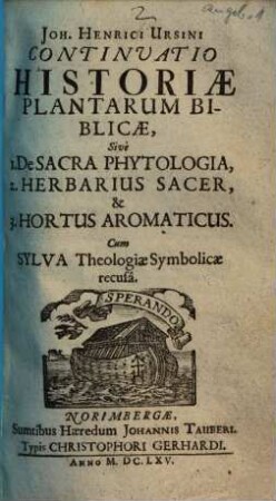 Continuatio historiae plantarum biblicae : Sivè 1. De sacra phytologia, 2. Herbarius sacer, & 3. Hortus aromaticus. Cum Sylva theologiae symbolicae recusa